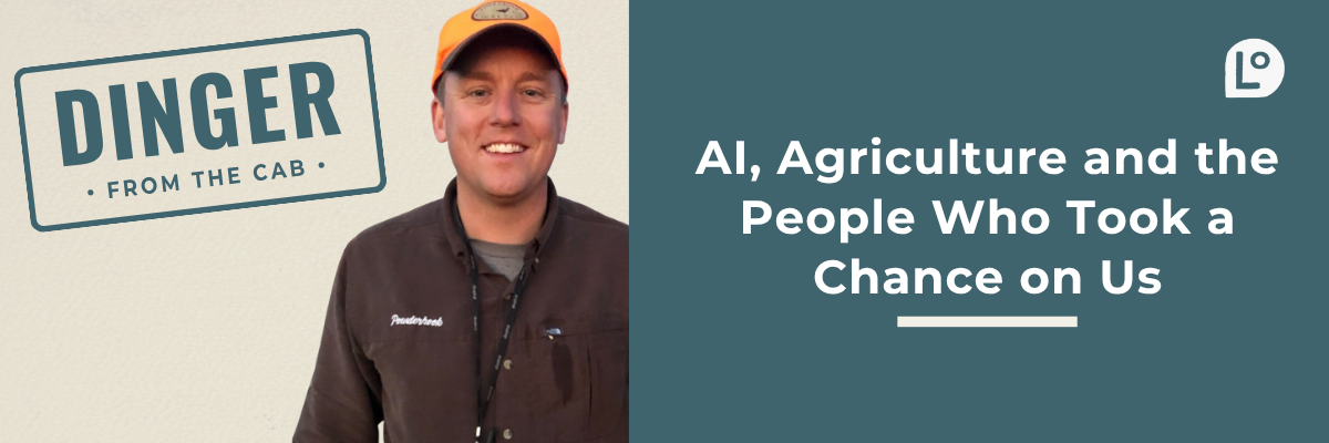 Dinger From the Cab #3: AI, Agriculture and the People Who Took a Chance on Us